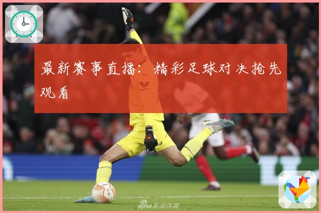 最新赛事直播：精彩足球对决抢先观看