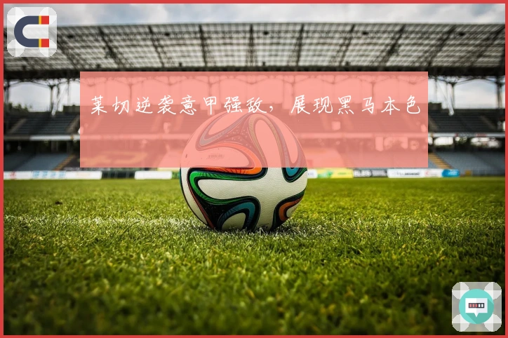 莱切逆袭意甲强敌，展现黑马本色