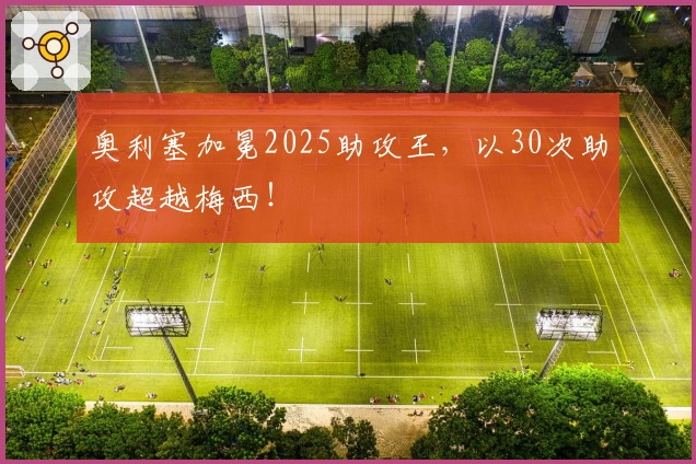 奥利塞加冕2025助攻王，以30次助攻超越梅西！