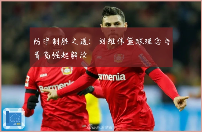 防守制胜之道：刘维伟篮球理念与青岛崛起解读
