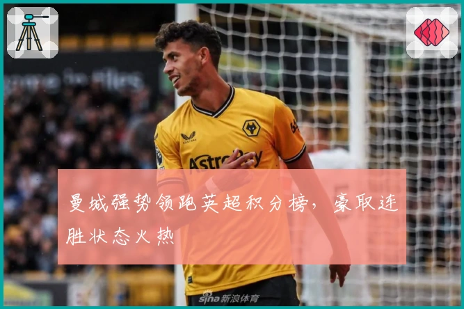 曼城强势领跑英超积分榜，豪取连胜状态火热