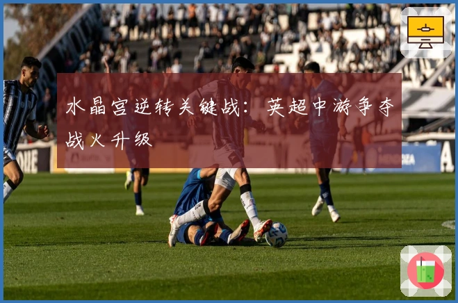 水晶宫逆转关键战：英超中游争夺战火升级