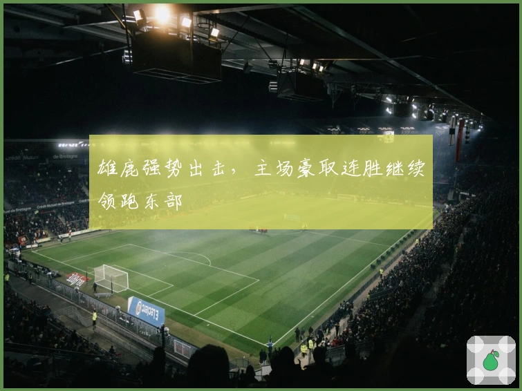 雄鹿强势出击，主场豪取连胜继续领跑东部