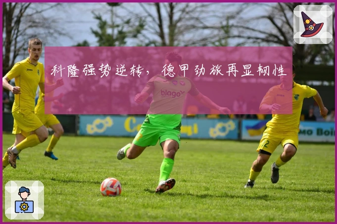 科隆强势逆转，德甲劲旅再显韧性