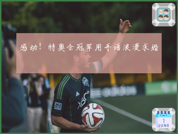 感动！特奥会冠军用手语浪漫求婚